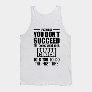 Rowing Coach - If at first you don't succeed try doing what your rowing coach told you to do the first time Tank Top